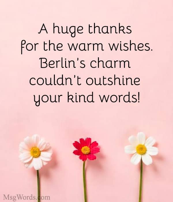 A huge thanks for the warm wishes. Berlin’s charm couldn’t outshine your kind words!