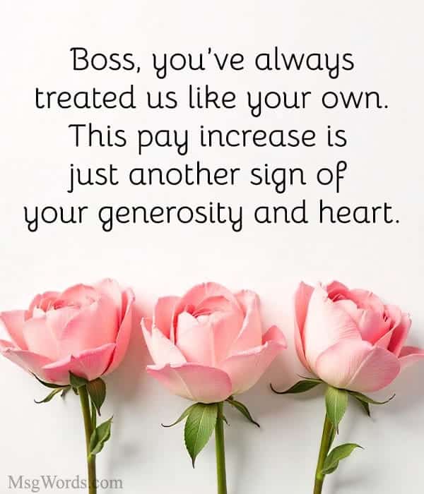 Boss, you’ve always treated us like your own. This pay increase is just another sign of your generosity and heart.