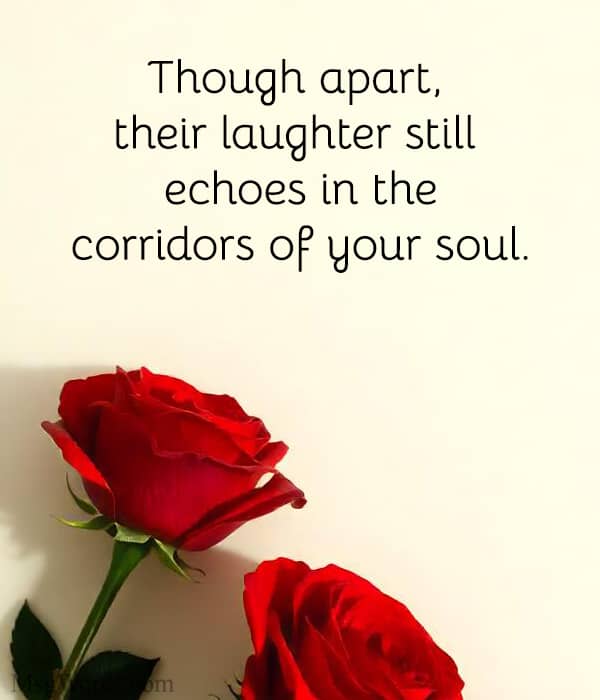 Though apart, their laughter still echoes in the corridors of your soul.