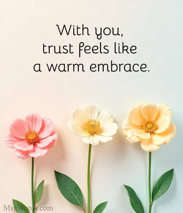 With you, trust feels like a warm embrace.