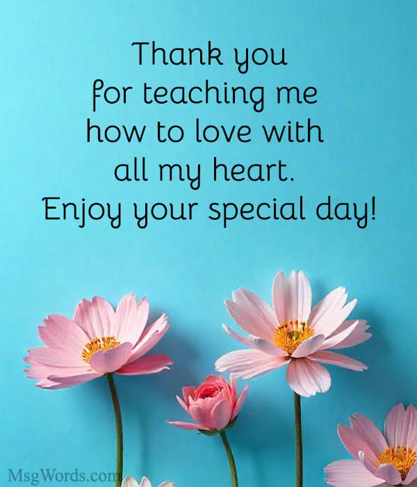 Thank you for teaching me how to love with all my heart. Enjoy your special day!