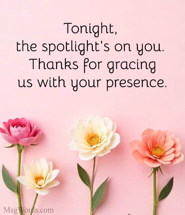 Tonight, the spotlight’s on you. Thanks for gracing us with your presence.