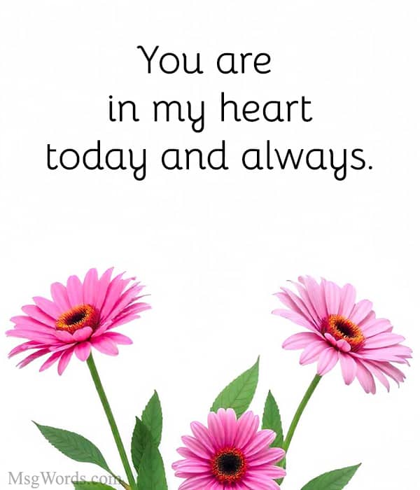 You are in my heart today and always.