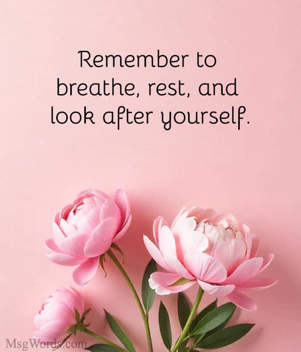 Remember to breathe, rest, and look after yourself.