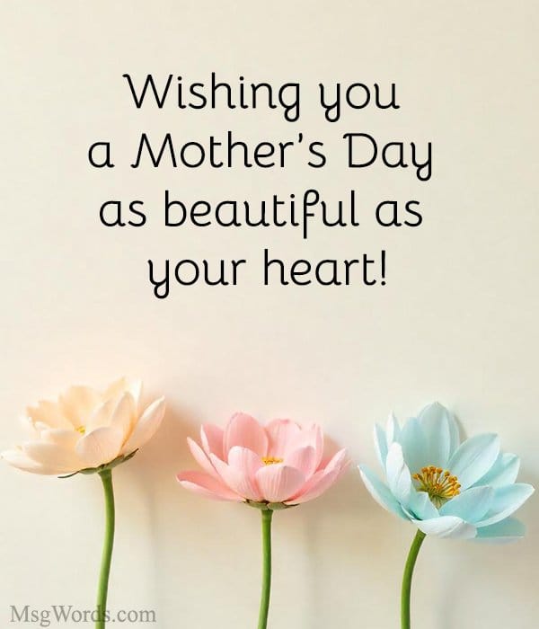 Wishing you a Mother’s Day as beautiful as your heart!