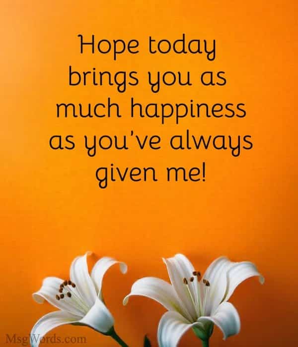 Hope today brings you as much happiness as you’ve always given me!