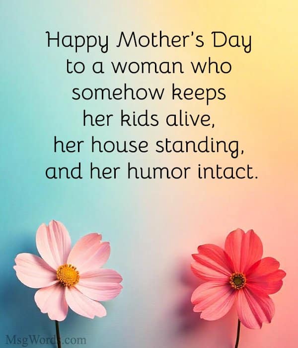 Happy Mother’s Day to a woman who somehow keeps her kids alive, her house standing, and her humor intact.