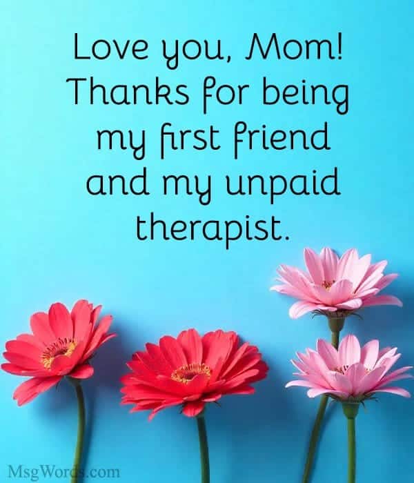 Love you, Mom! Thanks for being my first friend… and my unpaid therapist.