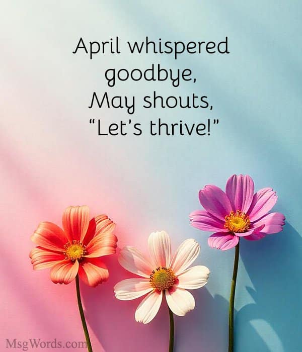 April whispered goodbye, May shouts, “Let’s thrive!