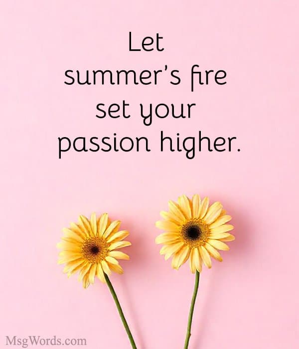 Let summer’s fire set your passion higher.