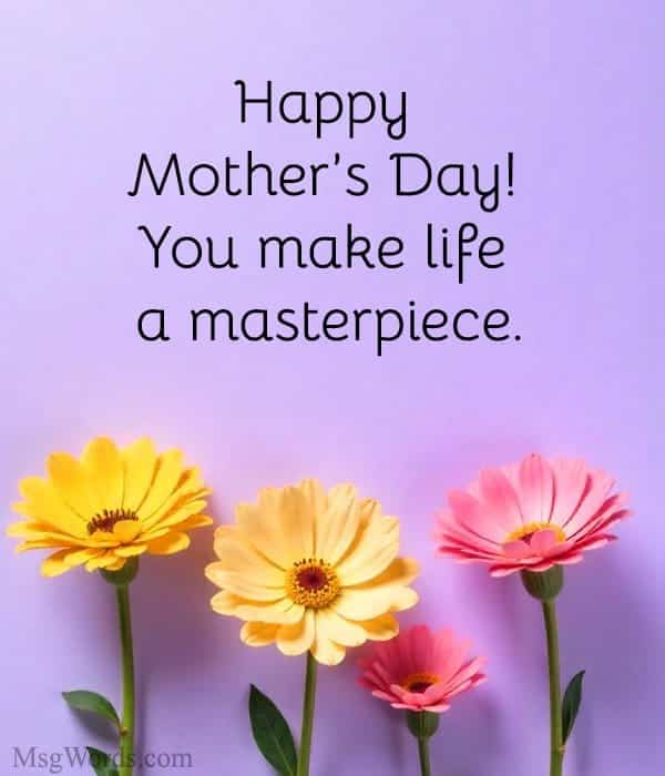 Happy Mother’s Day! You make life a masterpiece.