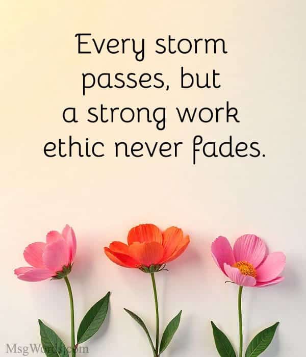 Every storm passes, but a strong work ethic never fades.