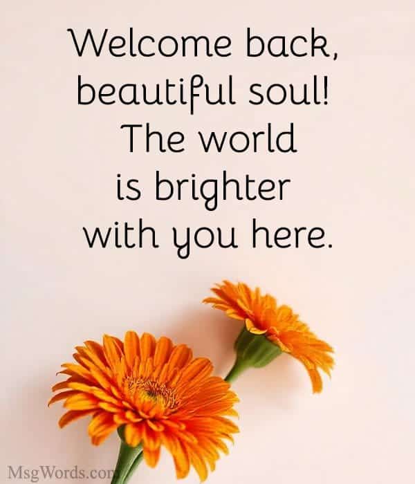 Welcome back, beautiful soul! The world is brighter with you here.