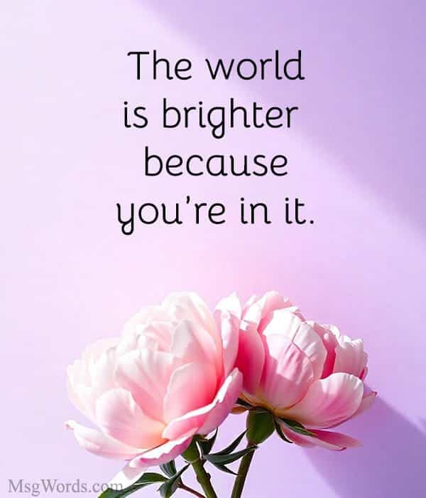 The world is brighter because you’re in it.