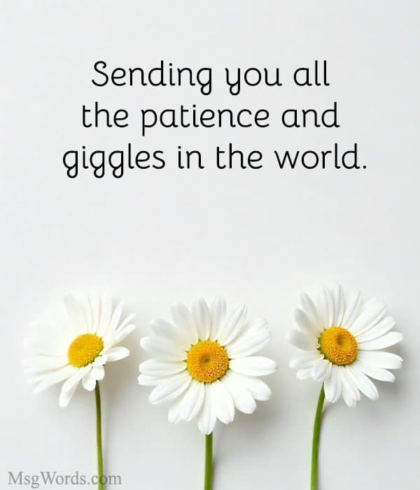 Sending you all the patience and giggles in the world.