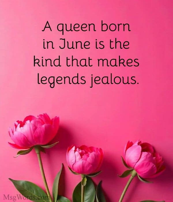 A queen born in June is the kind that makes legends jealous.