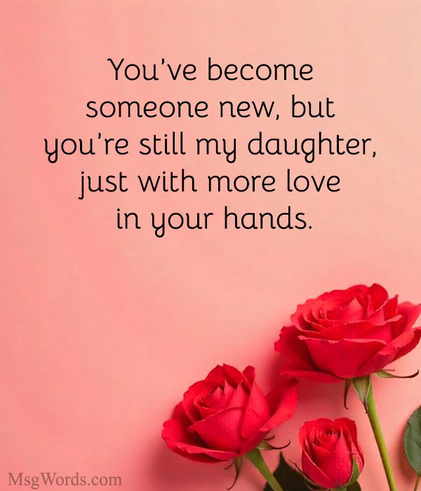 You’ve become someone new, but you’re still my daughter, just with more love in your hands.