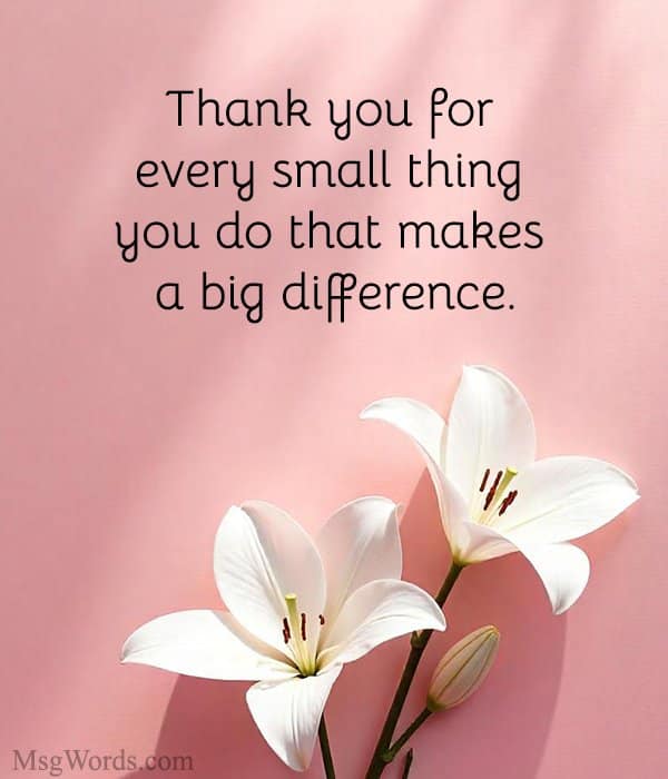 Thank you for every small thing you do that makes a big difference.