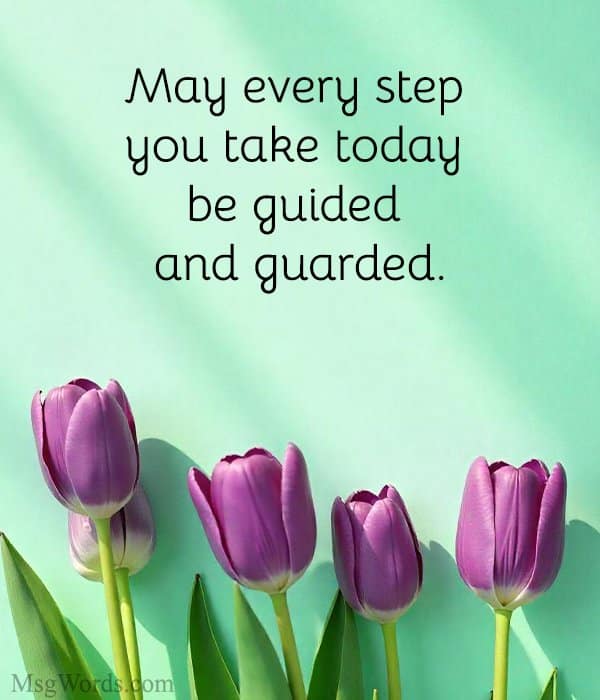 May every step you take today be guided and guarded.