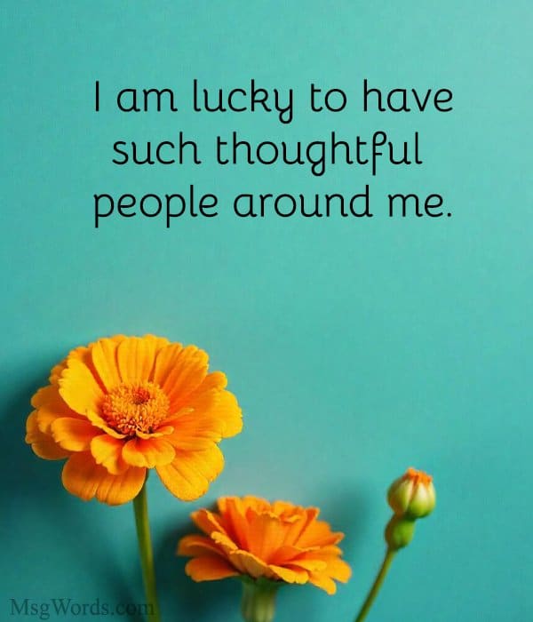 I am lucky to have such thoughtful people around me.