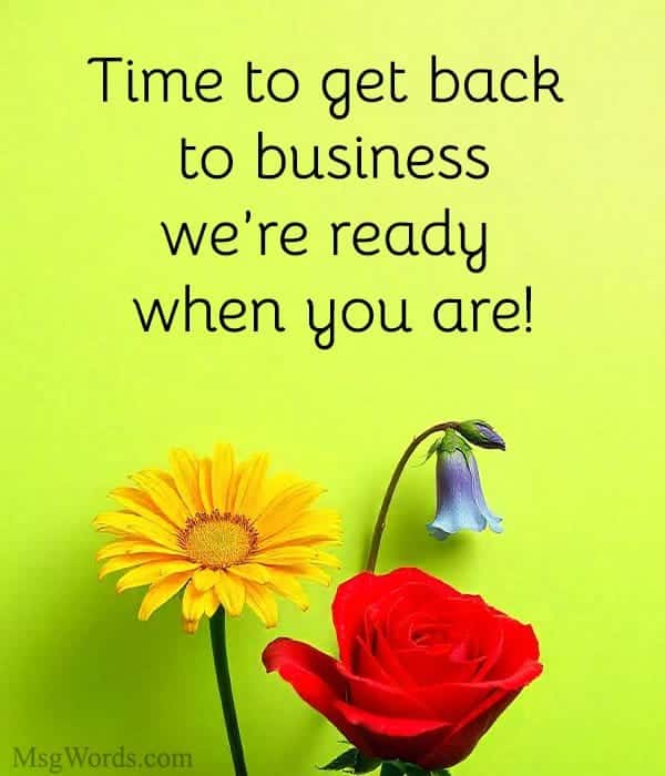 Time to get back to business; we’re ready when you are!