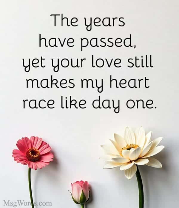 The years have passed, yet your love still makes my heart race like day one.