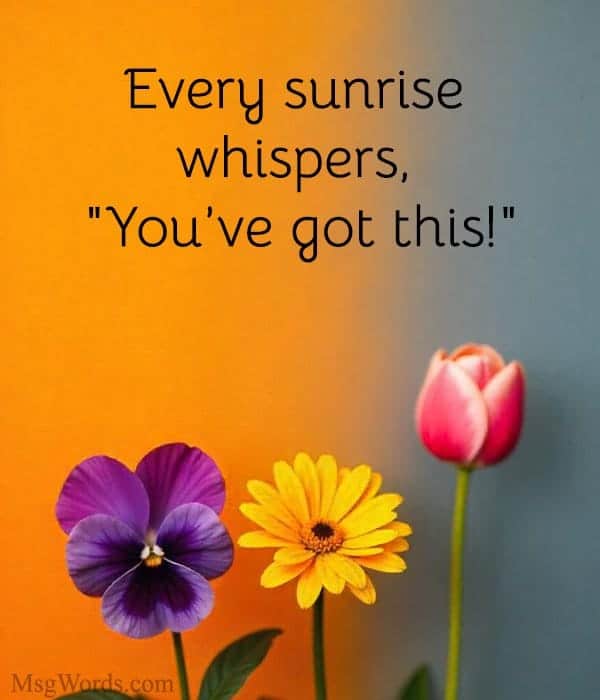 Every sunrise whispers, "You’ve got this!