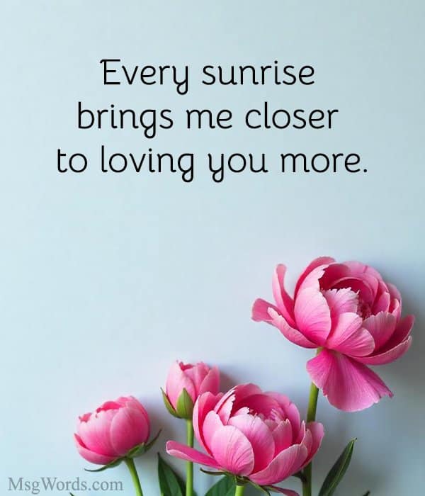 Every sunrise brings me closer to loving you more. Good Morning, Handsome!