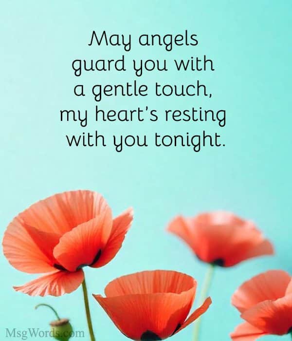 May angels guard you with a gentle touch, my heart’s resting with you tonight.