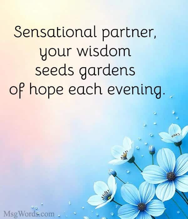 Sensational partner, your wisdom seeds gardens of hope each evening.