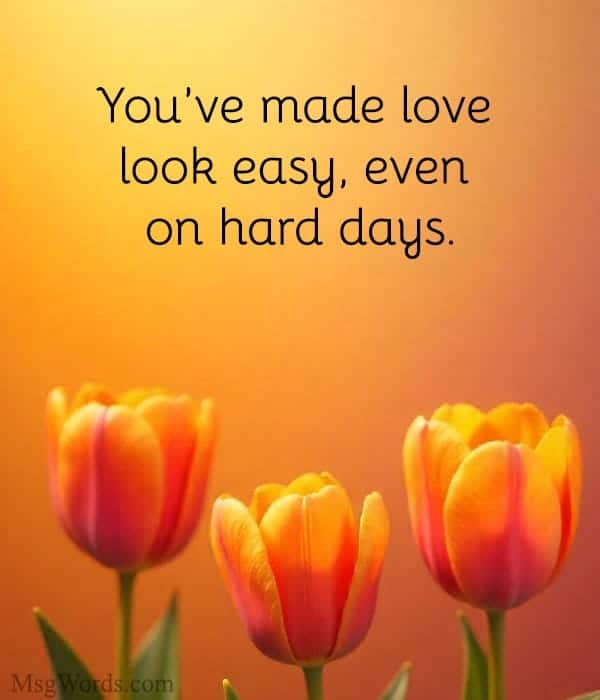 You’ve made love look easy, even on hard days.