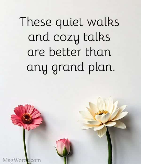 These quiet walks and cozy talks are better than any grand plan.