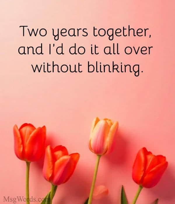 Two years together, and I’d do it all over without blinking. Happy 2nd Anniversary.