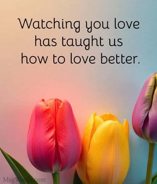 Watching you love has taught us how to love better.