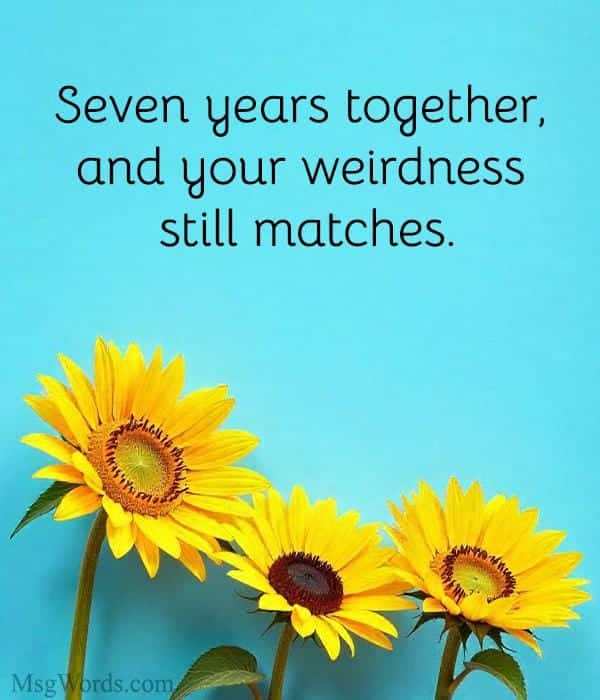 Seven years together, and your weirdness still matches.