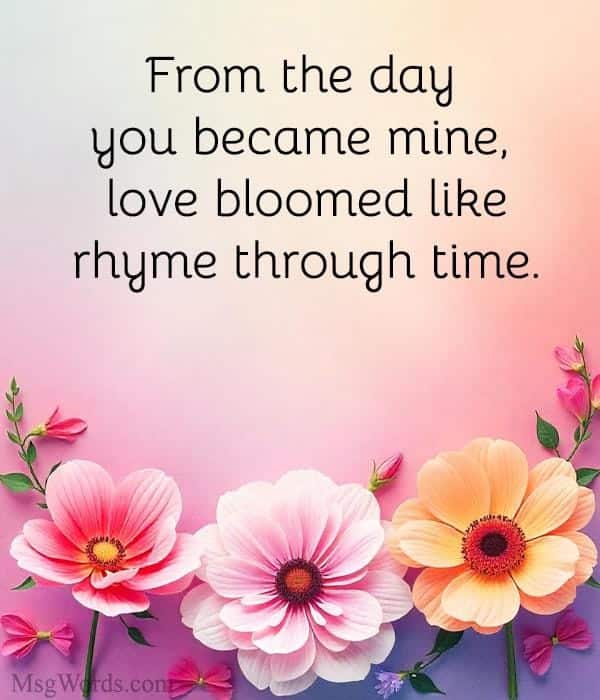 From the day you became mine, love bloomed like rhyme through time.