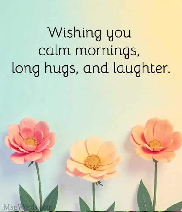 Wishing you calm mornings, long hugs, and laughter.