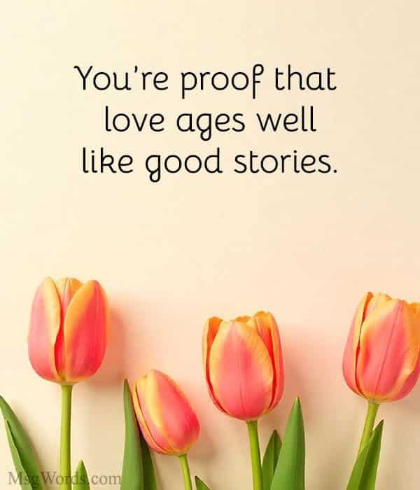 You’re proof that love ages well; like good stories.