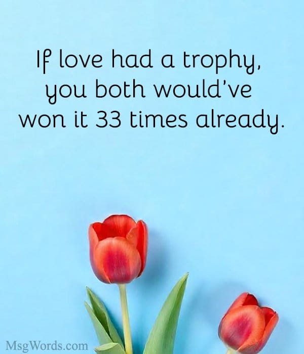 If love had a trophy, you both would’ve won it 33 times already.