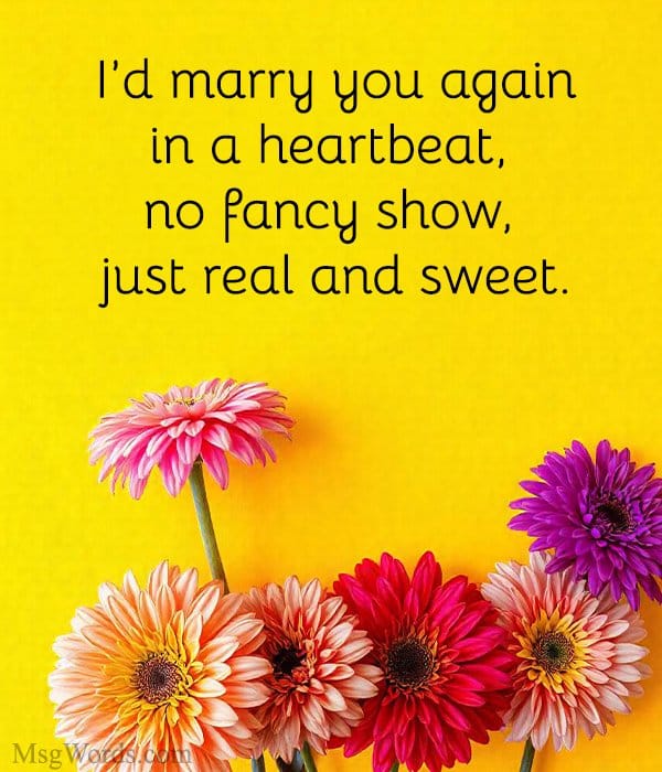 I’d marry you again in a heartbeat, no fancy show, just real and sweet.