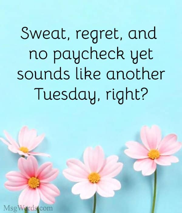 Sweat, regret, and no paycheck yet; sounds like another Tuesday, right?