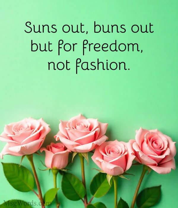 Suns out, buns out; but for freedom, not fashion.
