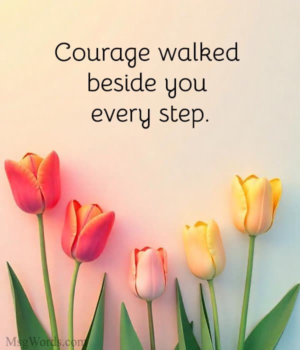Courage walked beside you every step.