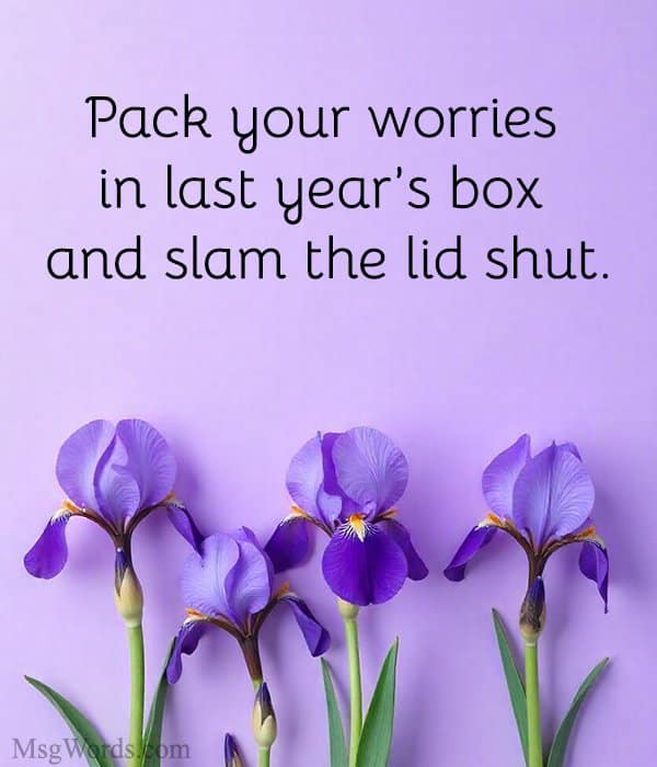 Pack your worries in last year’s box and slam the lid shut.