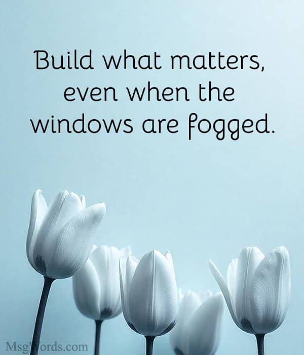 Build what matters, even when the windows are fogged.