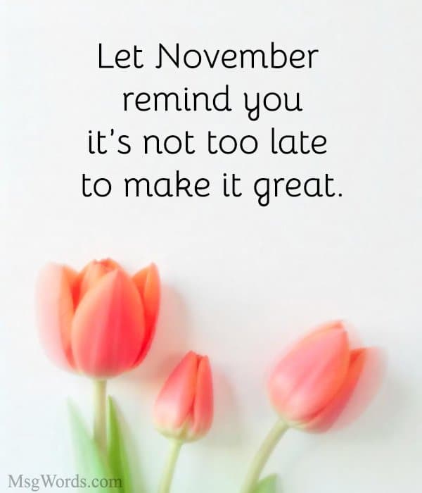 Let November remind you; it’s not too late to make it great.