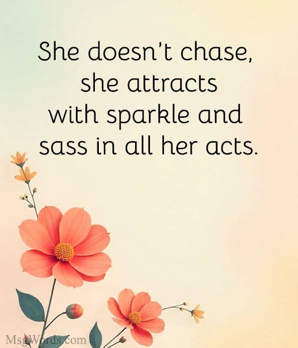She doesn’t chase, she attracts; with sparkle and sass in all her acts.