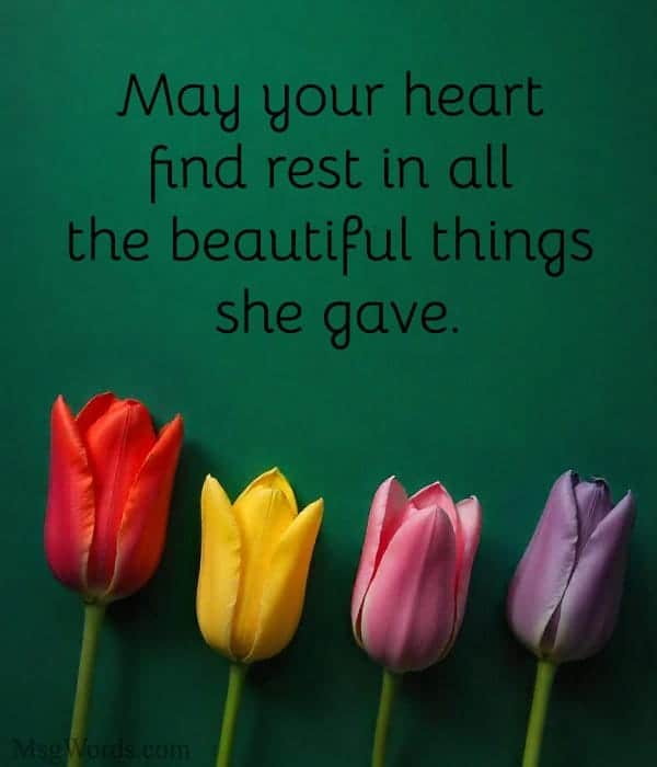 May your heart find rest in all the beautiful things she gave.