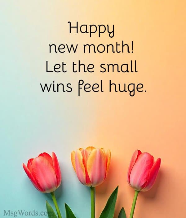 Happy new month! Let the small wins feel huge.