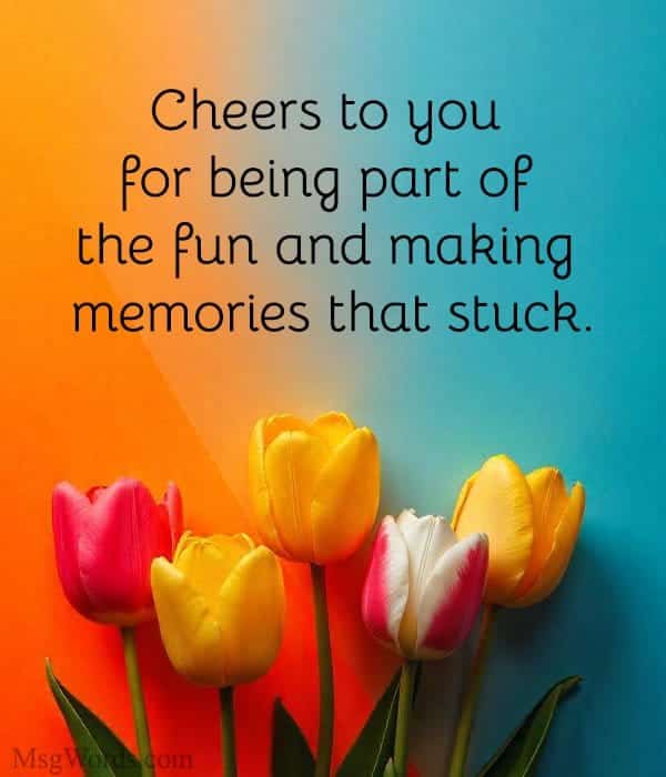 Cheers to you for being part of the fun and making memories that stuck.